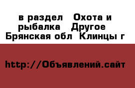  в раздел : Охота и рыбалка » Другое . Брянская обл.,Клинцы г.